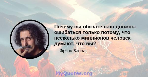 Почему вы обязательно должны ошибаться только потому, что несколько миллионов человек думают, что вы?