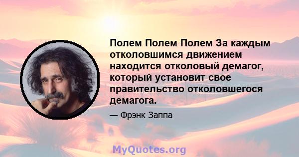 Полем Полем Полем За каждым отколовшимся движением находится отколовый демагог, который установит свое правительство отколовшегося демагога.