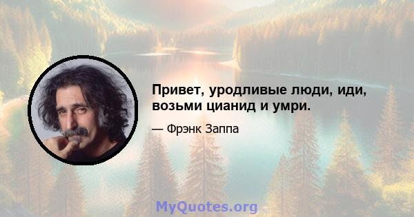 Привет, уродливые люди, иди, возьми цианид и умри.