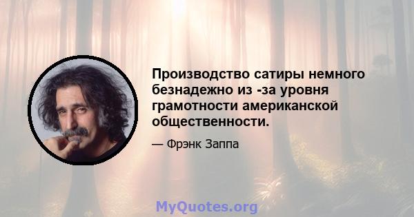 Производство сатиры немного безнадежно из -за уровня грамотности американской общественности.