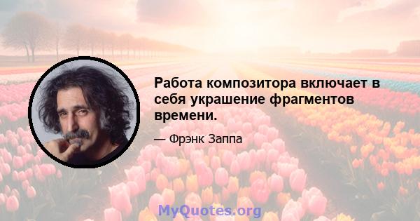 Работа композитора включает в себя украшение фрагментов времени.