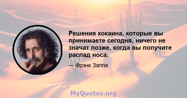 Решения кокаина, которые вы принимаете сегодня, ничего не значат позже, когда вы получите распад носа.