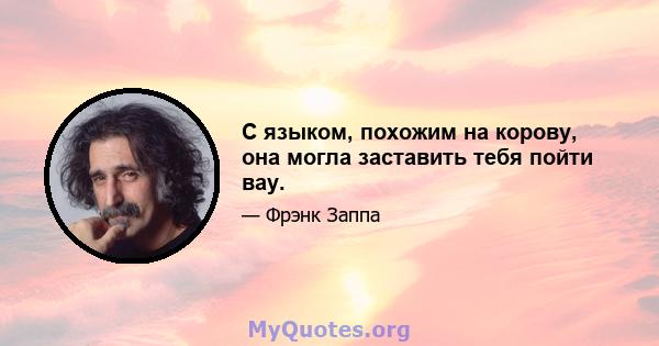 С языком, похожим на корову, она могла заставить тебя пойти вау.