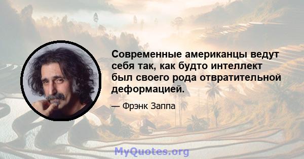 Современные американцы ведут себя так, как будто интеллект был своего рода отвратительной деформацией.