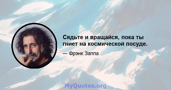 Сядьте и вращайся, пока ты гниет на космической посуде.