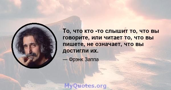 То, что кто -то слышит то, что вы говорите, или читает то, что вы пишете, не означает, что вы достигли их.