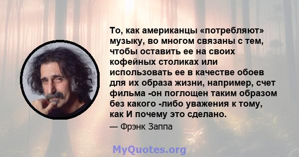 То, как американцы «потребляют» музыку, во многом связаны с тем, чтобы оставить ее на своих кофейных столиках или использовать ее в качестве обоев для их образа жизни, например, счет фильма -он поглощен таким образом