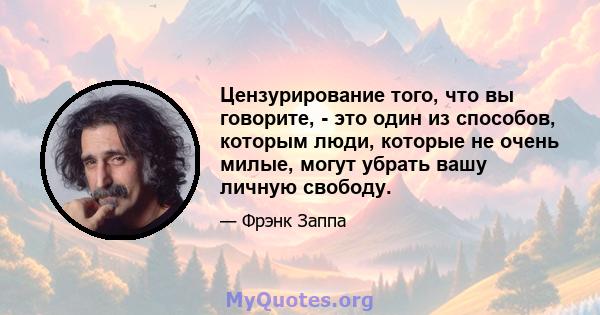 Цензурирование того, что вы говорите, - это один из способов, которым люди, которые не очень милые, могут убрать вашу личную свободу.