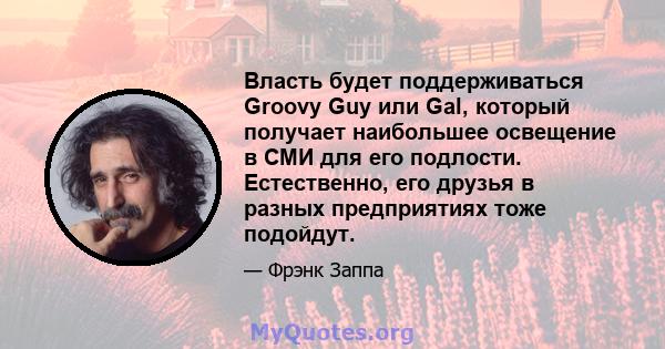 Власть будет поддерживаться Groovy Guy или Gal, который получает наибольшее освещение в СМИ для его подлости. Естественно, его друзья в разных предприятиях тоже подойдут.