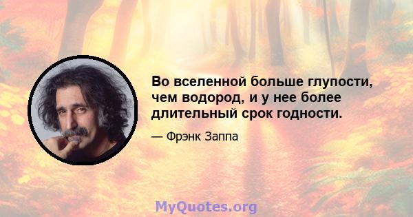 Во вселенной больше глупости, чем водород, и у нее более длительный срок годности.