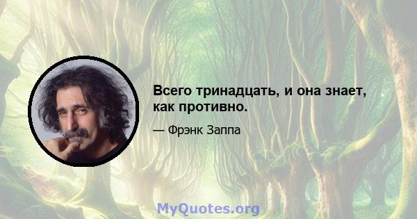 Всего тринадцать, и она знает, как противно.