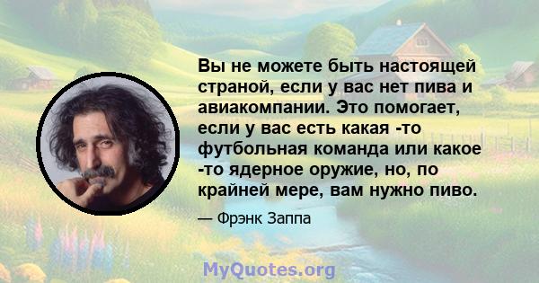 Вы не можете быть настоящей страной, если у вас нет пива и авиакомпании. Это помогает, если у вас есть какая -то футбольная команда или какое -то ядерное оружие, но, по крайней мере, вам нужно пиво.