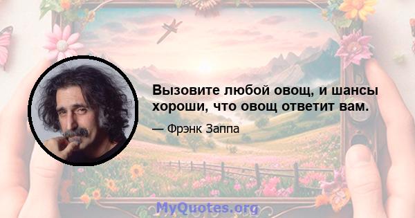 Вызовите любой овощ, и шансы хороши, что овощ ответит вам.