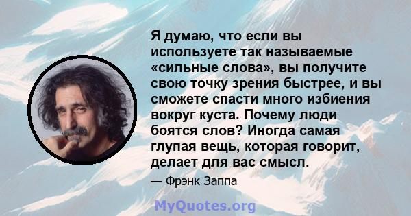 Я думаю, что если вы используете так называемые «сильные слова», вы получите свою точку зрения быстрее, и вы сможете спасти много избиения вокруг куста. Почему люди боятся слов? Иногда самая глупая вещь, которая