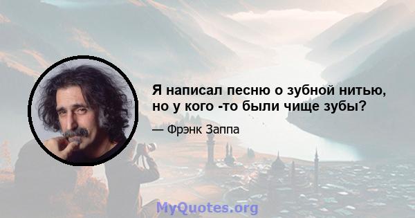 Я написал песню о зубной нитью, но у кого -то были чище зубы?