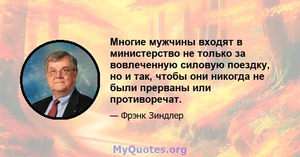 Многие мужчины входят в министерство не только за вовлеченную силовую поездку, но и так, чтобы они никогда не были прерваны или противоречат.