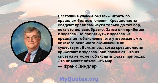 Настоящие ученые обязаны играть по правилам без исключения. Креационисты следуют правилам науки только до тех пор, пока это целесообразно. Затем они прибегают к чудесам. Но прибегнуть к чудесам не предлагает объяснение: 