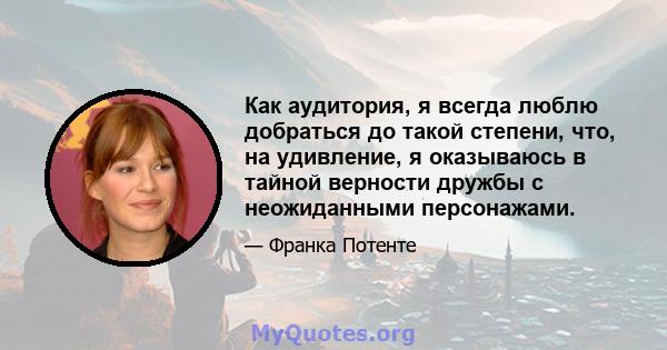 Как аудитория, я всегда люблю добраться до такой степени, что, на удивление, я оказываюсь в тайной верности дружбы с неожиданными персонажами.