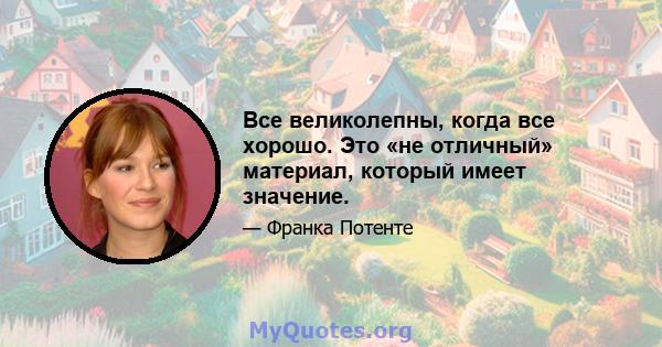 Все великолепны, когда все хорошо. Это «не отличный» материал, который имеет значение.