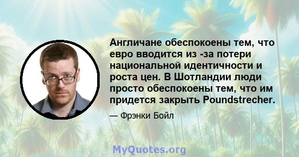 Англичане обеспокоены тем, что евро вводится из -за потери национальной идентичности и роста цен. В Шотландии люди просто обеспокоены тем, что им придется закрыть Poundstrecher.