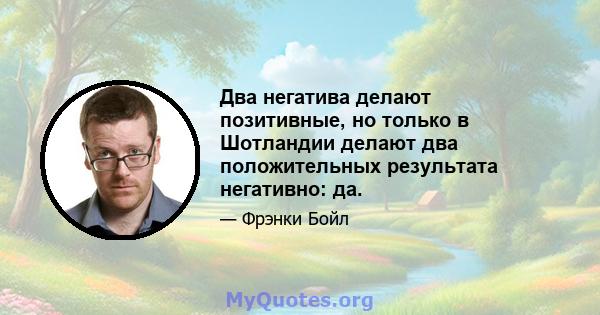 Два негатива делают позитивные, но только в Шотландии делают два положительных результата негативно: да.