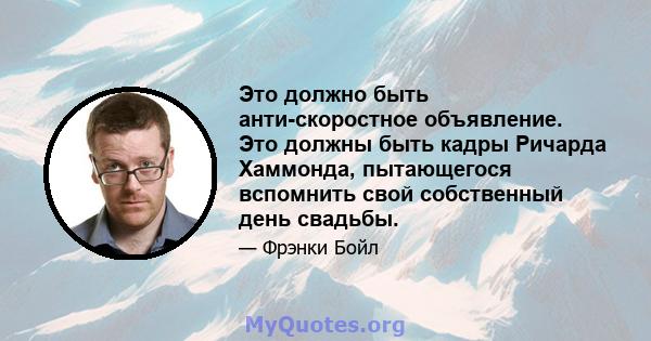 Это должно быть анти-скоростное объявление. Это должны быть кадры Ричарда Хаммонда, пытающегося вспомнить свой собственный день свадьбы.