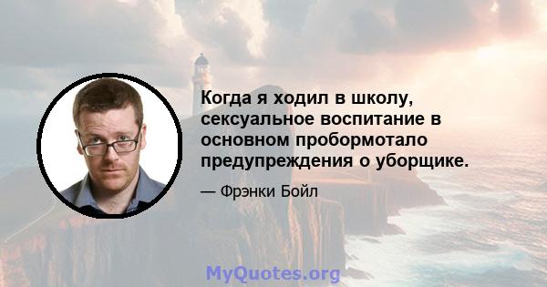 Когда я ходил в школу, сексуальное воспитание в основном пробормотало предупреждения о уборщике.