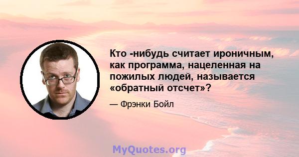 Кто -нибудь считает ироничным, как программа, нацеленная на пожилых людей, называется «обратный отсчет»?