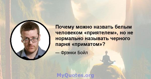 Почему можно назвать белым человеком «приятелем», но не нормально называть черного парня «приматом»?