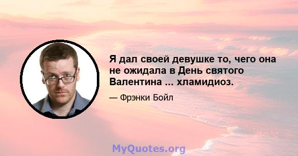 Я дал своей девушке то, чего она не ожидала в День святого Валентина ... хламидиоз.