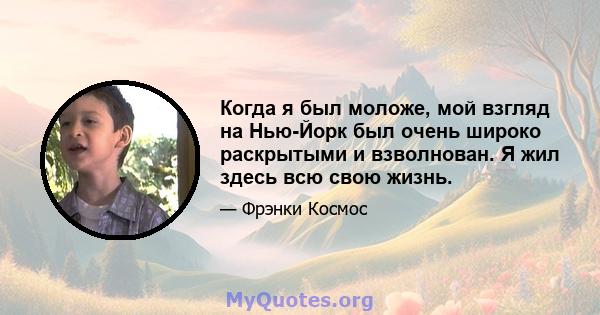 Когда я был моложе, мой взгляд на Нью-Йорк был очень широко раскрытыми и взволнован. Я жил здесь всю свою жизнь.