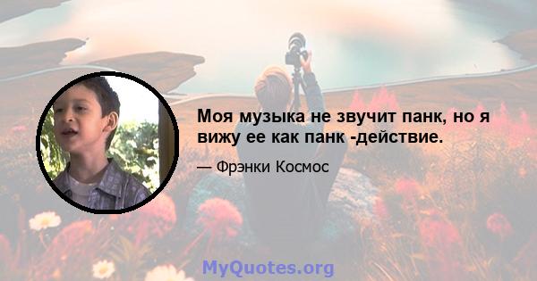 Моя музыка не звучит панк, но я вижу ее как панк -действие.