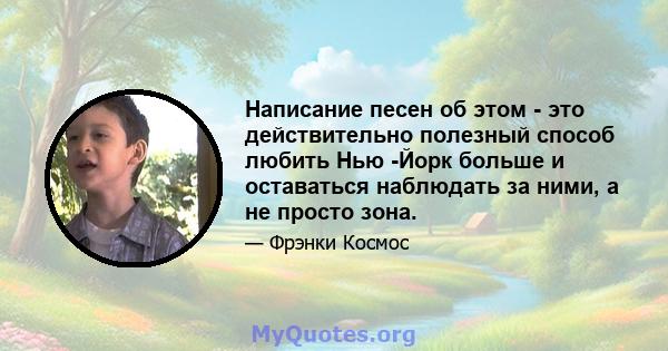 Написание песен об этом - это действительно полезный способ любить Нью -Йорк больше и оставаться наблюдать за ними, а не просто зона.