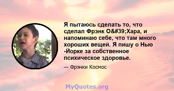 Я пытаюсь сделать то, что сделал Фрэнк О'Хара, и напоминаю себе, что там много хороших вещей. Я пишу о Нью -Йорке за собственное психическое здоровье.