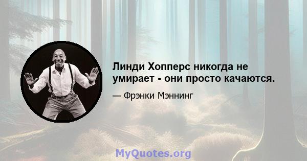 Линди Хопперс никогда не умирает - они просто качаются.