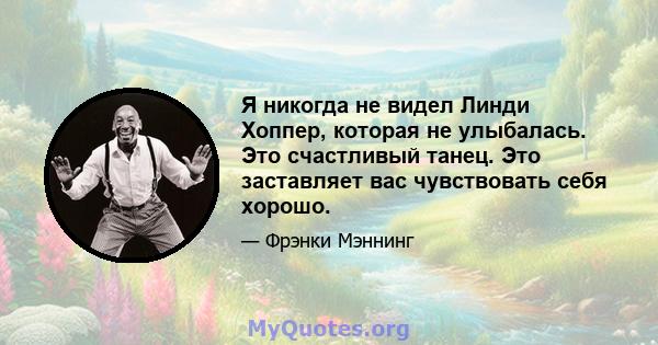 Я никогда не видел Линди Хоппер, которая не улыбалась. Это счастливый танец. Это заставляет вас чувствовать себя хорошо.