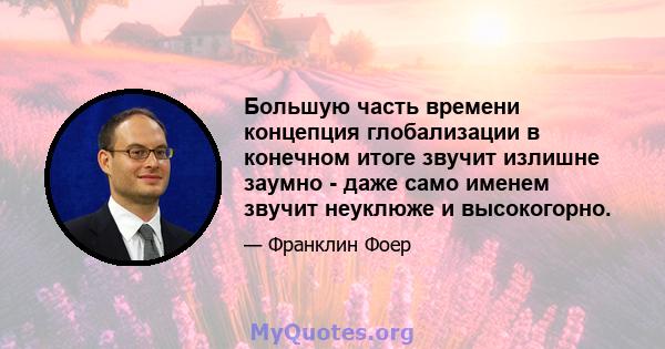 Большую часть времени концепция глобализации в конечном итоге звучит излишне заумно - даже само именем звучит неуклюже и высокогорно.