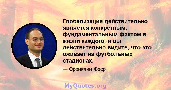 Глобализация действительно является конкретным, фундаментальным фактом в жизни каждого, и вы действительно видите, что это оживает на футбольных стадионах.