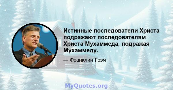 Истинные последователи Христа подражают последователям Христа Мухаммеда, подражая Мухаммеду.