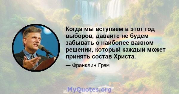 Когда мы вступаем в этот год выборов, давайте не будем забывать о наиболее важном решении, который каждый может принять состав Христа.