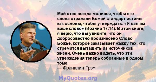 Мой отец всегда молился, чтобы его слова отражали Божий стандарт истины как основы, чтобы утверждать: «Я дал им ваше слово» (Иоанна 17:14). В этой книге, я верю, что вы увидите, что он добросовестно произнесено Слово