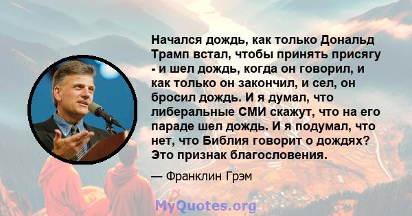 Начался дождь, как только Дональд Трамп встал, чтобы принять присягу - и шел дождь, когда он говорил, и как только он закончил, и сел, он бросил дождь. И я думал, что либеральные СМИ скажут, что на его параде шел дождь. 