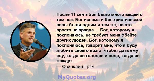 После 11 сентября было много вещей о том, как Бог ислама и бог христианской веры были одним и тем же, но это просто не правда ... Бог, которому я поклоняюсь, не требует меня Убейте других людей. Бог, которому я