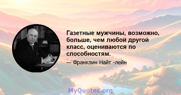 Газетные мужчины, возможно, больше, чем любой другой класс, оцениваются по способностям.