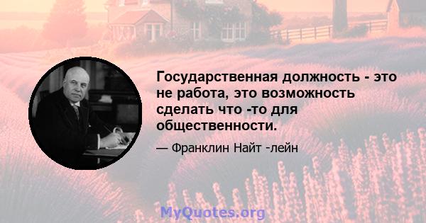 Государственная должность - это не работа, это возможность сделать что -то для общественности.