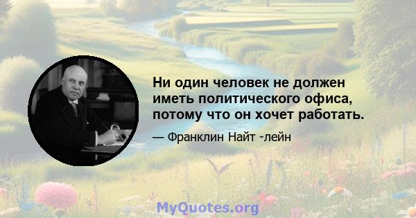 Ни один человек не должен иметь политического офиса, потому что он хочет работать.