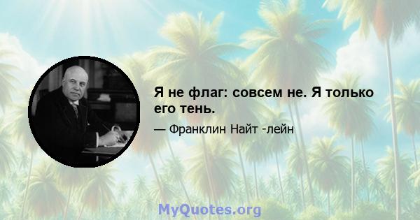 Я не флаг: совсем не. Я только его тень.