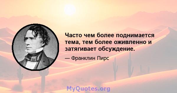 Часто чем более поднимается тема, тем более оживленно и затягивает обсуждение.