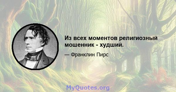 Из всех моментов религиозный мошенник - худший.