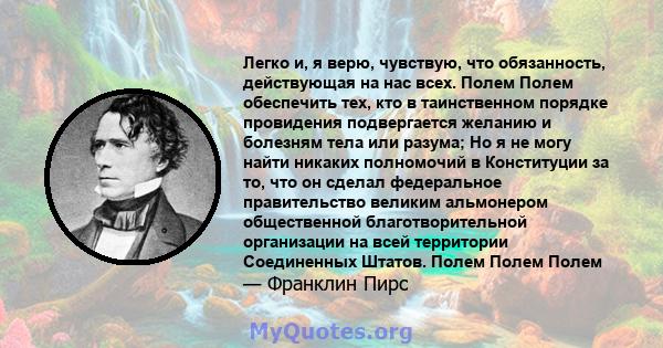 Легко и, я верю, чувствую, что обязанность, действующая на нас всех. Полем Полем обеспечить тех, кто в таинственном порядке провидения подвергается желанию и болезням тела или разума; Но я не могу найти никаких